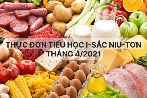 THỰC ĐƠN TIỂU HỌC I-SẮC NIU-TƠN THÁNG 4/2021